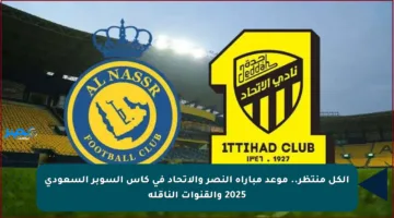الكل منتظر.. موعد مباراة النصر والاتحاد في كأس السوبر السعودي 2025 والقنوات الناقلة